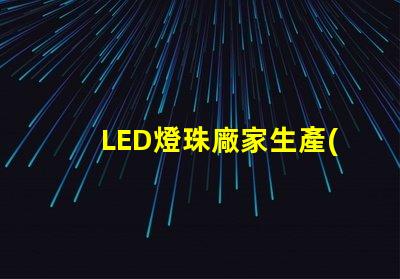 LED燈珠廠家生產(chǎn)的大功率5050LED燈珠質(zhì)量好的有那些？造成5050死燈的原因是什么？